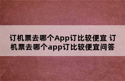 订机票去哪个App订比较便宜 订机票去哪个app订比较便宜问答